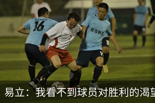 易立：我看不到球员对胜利的渴望，反而感受到面对比赛的畏惧