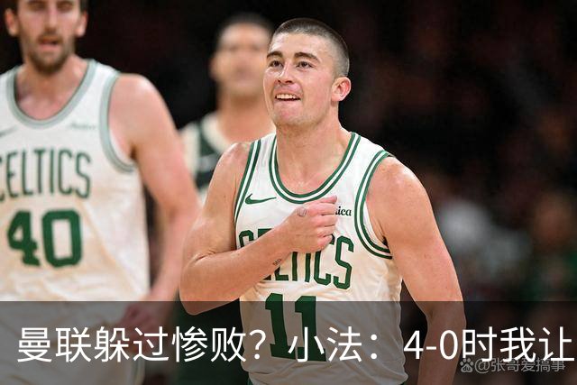 曼联躲过惨败？小法：4-0时我让球队放慢节奏，但我后悔这个决定